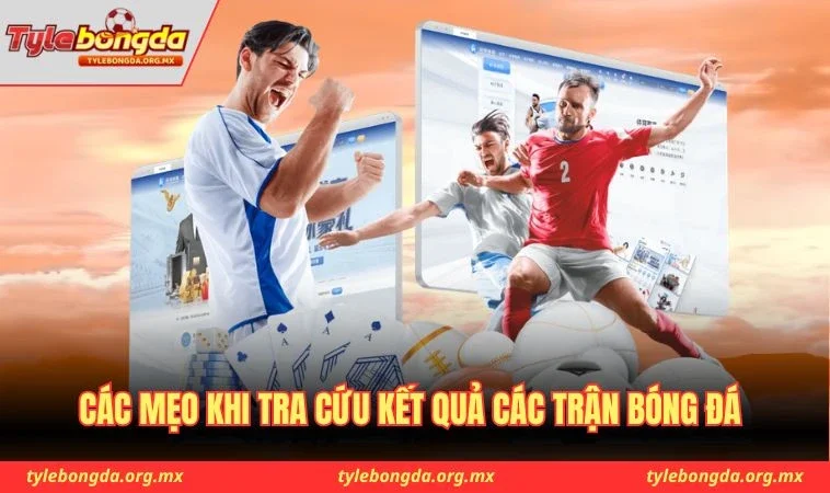 Các mẹo khi tra cứu kết quả các trận bóng đá 