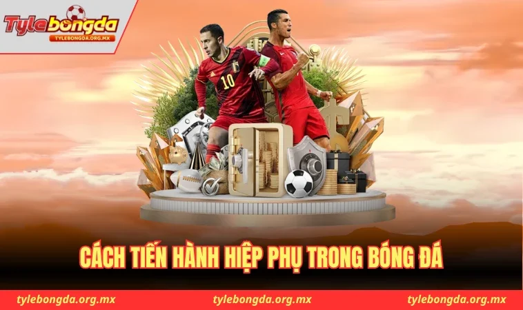 Cách tiến hành hiệp phụ trong bóng đá