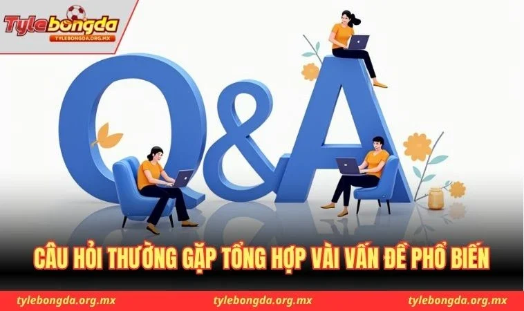Câu hỏi thường gặp tổng hợp vài vấn đề phổ biến