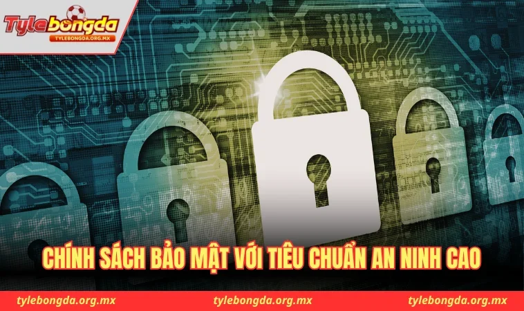 Chính sách bảo mật với tiêu chuẩn an ninh cao