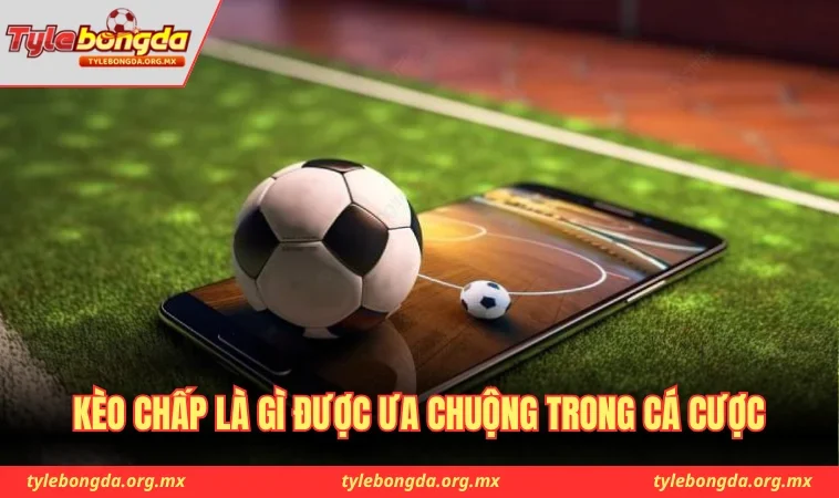 Kèo chấp là gì được ưa chuộng trong cá cược