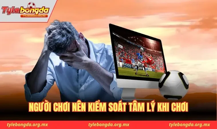 Người chơi nên kiểm soát tâm lý khi chơi