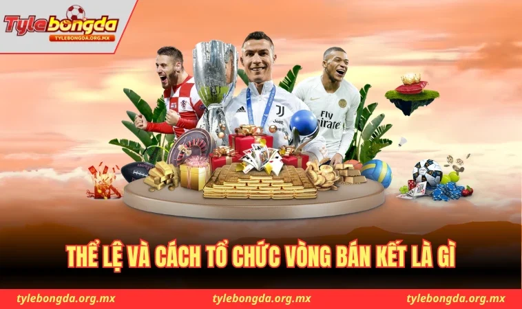 Vòng Bán Kết Là Gì - Phân Tích Chi Tiết Từ A Đến Z 2 Thể lệ và cách tổ chức vòng bán kết là gì