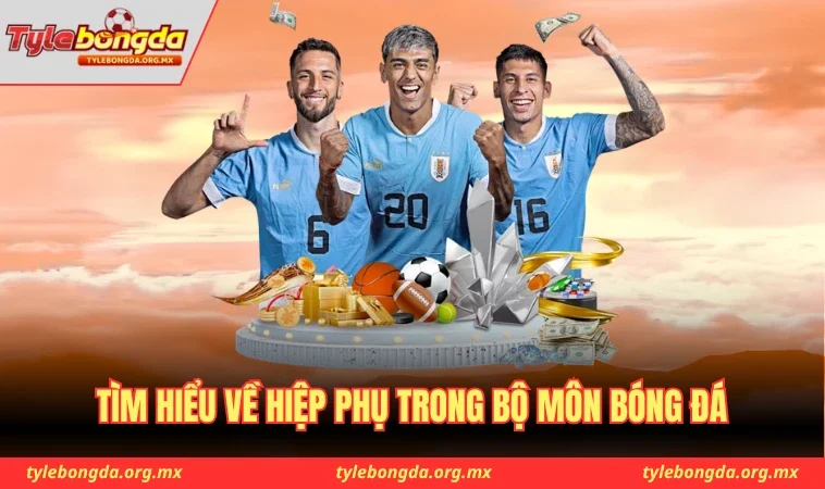 Tìm hiểu về hiệp phụ trong bộ môn bóng đá