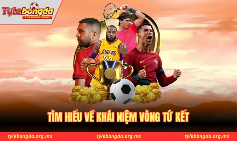 Tìm hiểu về khái niệm vòng tứ kết