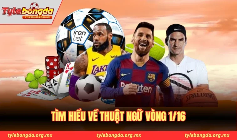 Tìm hiểu về thuật ngữ vòng 1/16