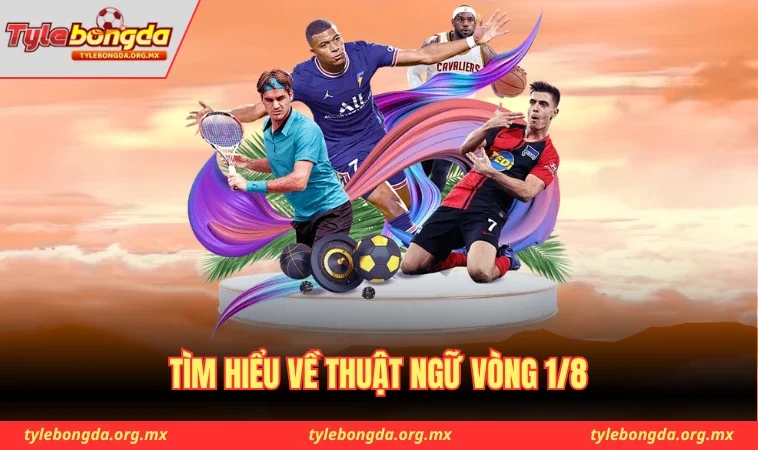 Tìm hiểu về thuật ngữ vòng 1/8