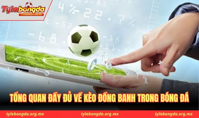 Tổng quan đầy đủ về kèo đồng banh trong bóng đá
