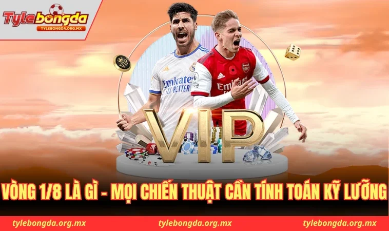 Vòng 1/8 là gì